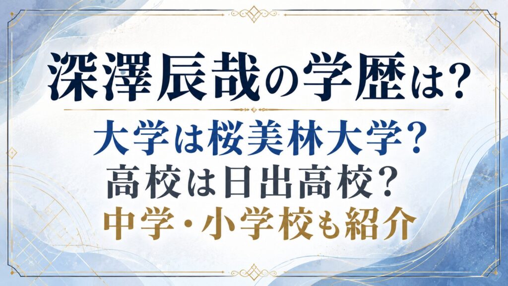 深澤辰哉の学歴は？大学は桜美林大学？高校は日出高校？中学・小学校も紹介の記事のアイキャッチ画像